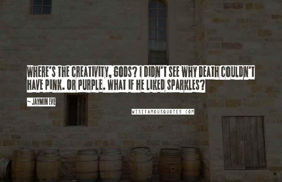 Jaymin Eve Quotes: Where's the creativity, gods? I didn't see why Death couldn't have pink. Or purple. What if he liked sparkles?
