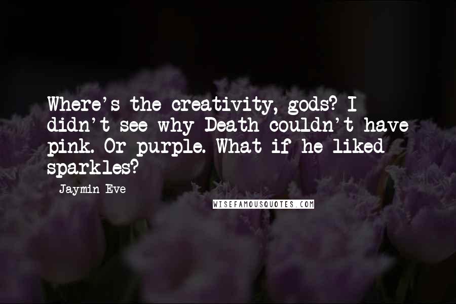 Jaymin Eve Quotes: Where's the creativity, gods? I didn't see why Death couldn't have pink. Or purple. What if he liked sparkles?