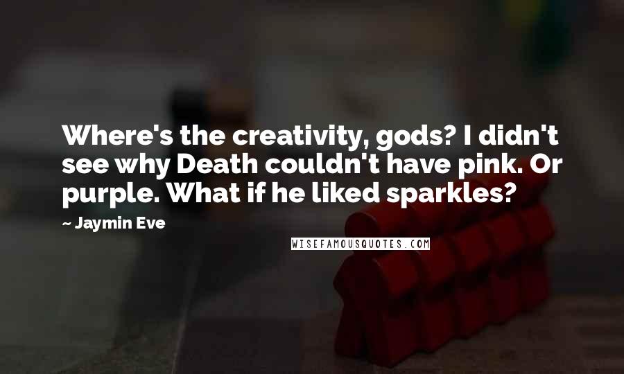 Jaymin Eve Quotes: Where's the creativity, gods? I didn't see why Death couldn't have pink. Or purple. What if he liked sparkles?