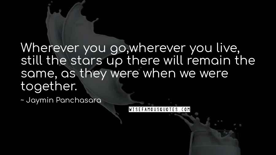 Jaymin Panchasara Quotes: Wherever you go,wherever you live, still the stars up there will remain the same, as they were when we were together.