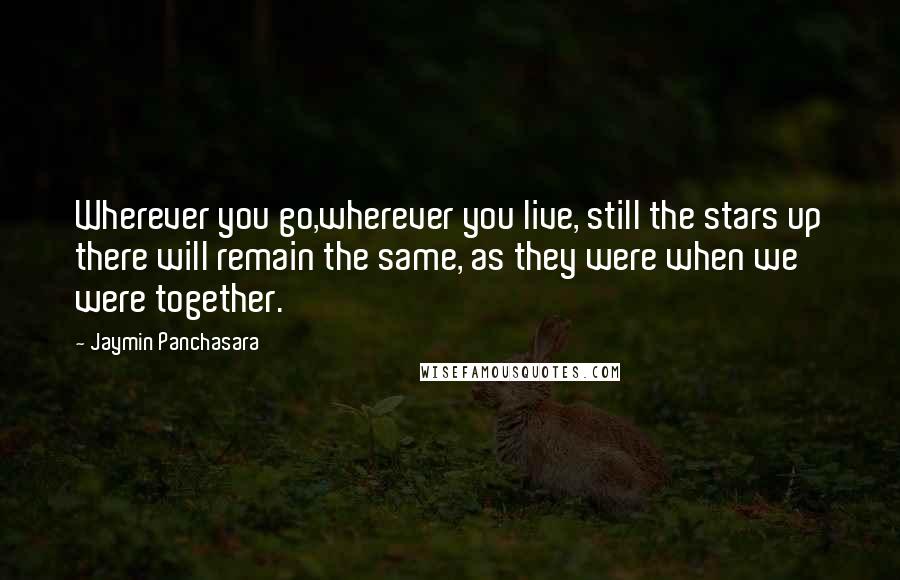 Jaymin Panchasara Quotes: Wherever you go,wherever you live, still the stars up there will remain the same, as they were when we were together.