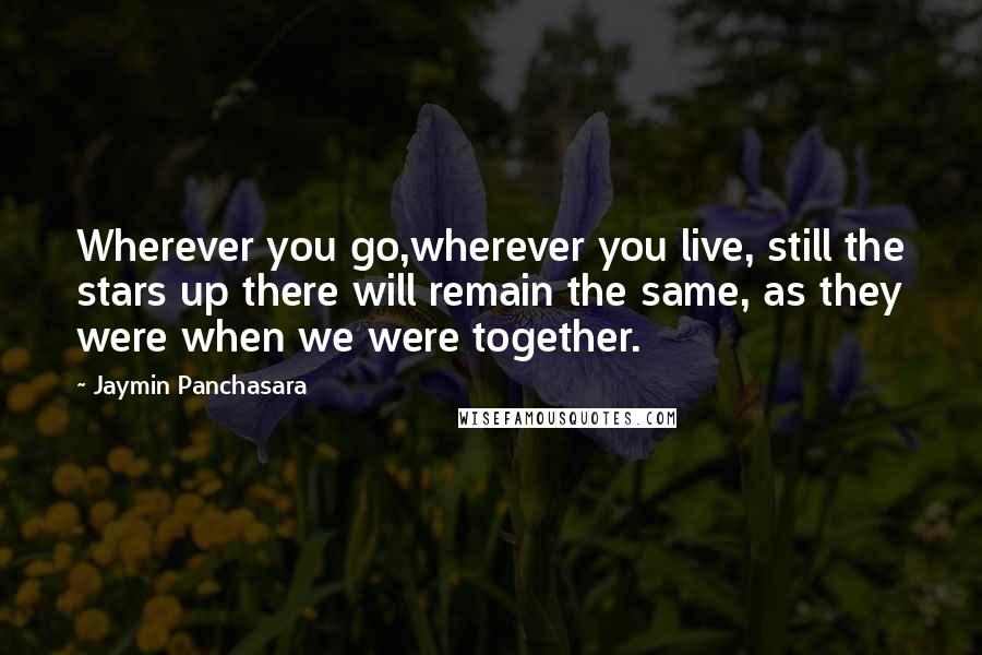 Jaymin Panchasara Quotes: Wherever you go,wherever you live, still the stars up there will remain the same, as they were when we were together.