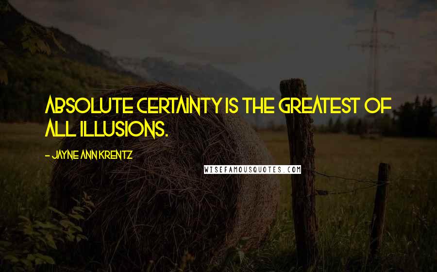 Jayne Ann Krentz Quotes: Absolute certainty is the greatest of all illusions.