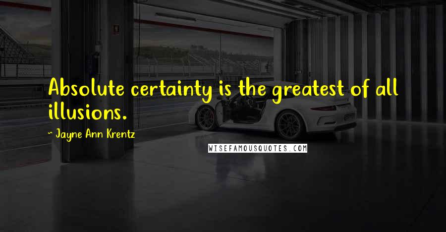 Jayne Ann Krentz Quotes: Absolute certainty is the greatest of all illusions.