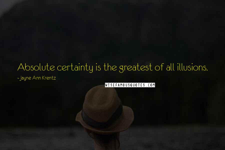 Jayne Ann Krentz Quotes: Absolute certainty is the greatest of all illusions.