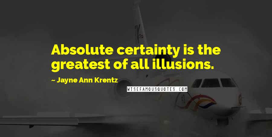 Jayne Ann Krentz Quotes: Absolute certainty is the greatest of all illusions.