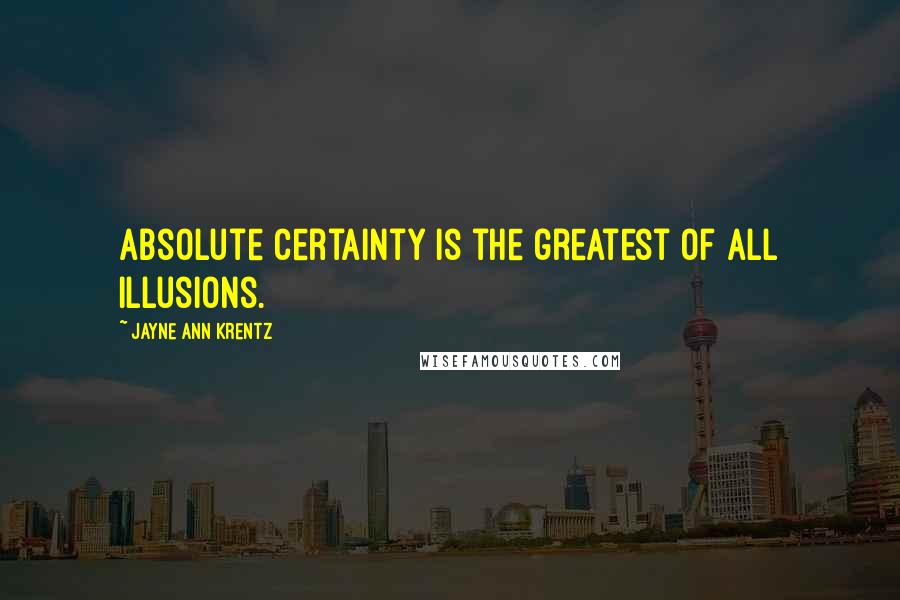 Jayne Ann Krentz Quotes: Absolute certainty is the greatest of all illusions.