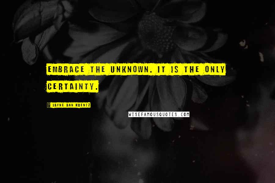 Jayne Ann Krentz Quotes: Embrace the unknown. It is the only certainty.