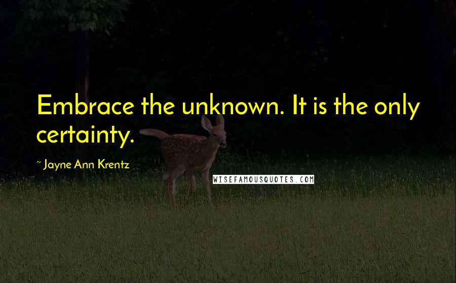 Jayne Ann Krentz Quotes: Embrace the unknown. It is the only certainty.
