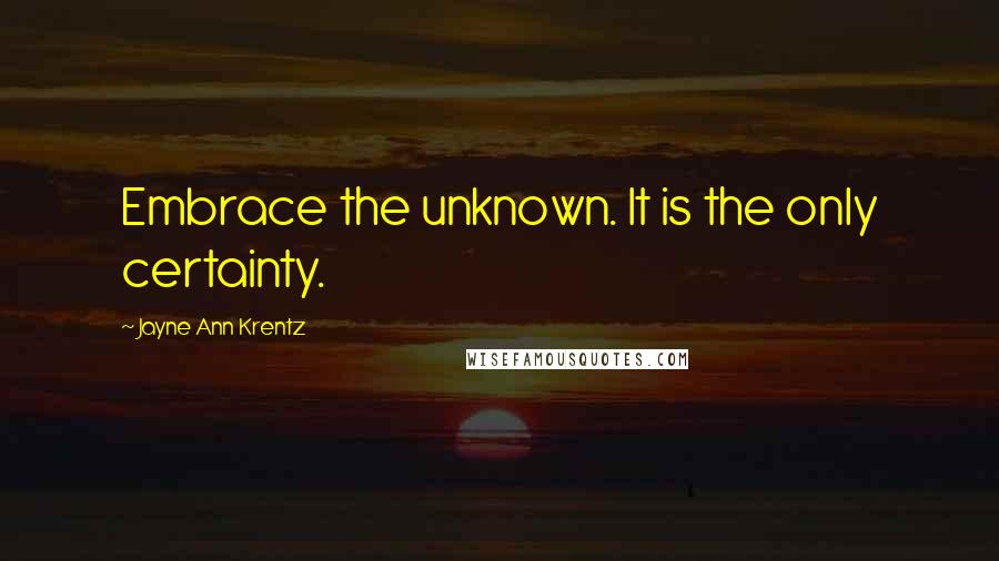 Jayne Ann Krentz Quotes: Embrace the unknown. It is the only certainty.