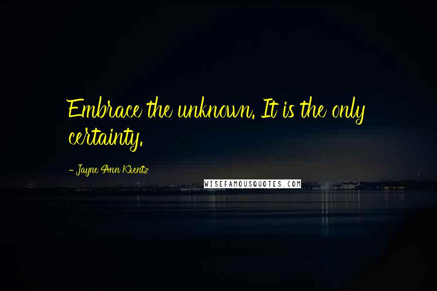 Jayne Ann Krentz Quotes: Embrace the unknown. It is the only certainty.