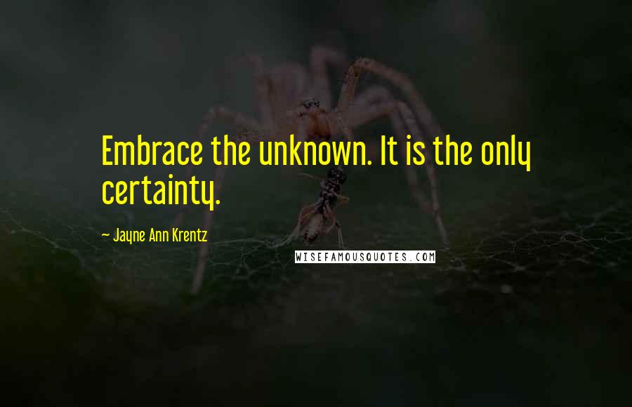 Jayne Ann Krentz Quotes: Embrace the unknown. It is the only certainty.