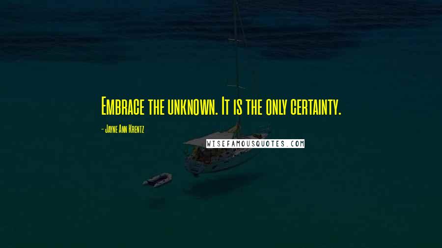 Jayne Ann Krentz Quotes: Embrace the unknown. It is the only certainty.