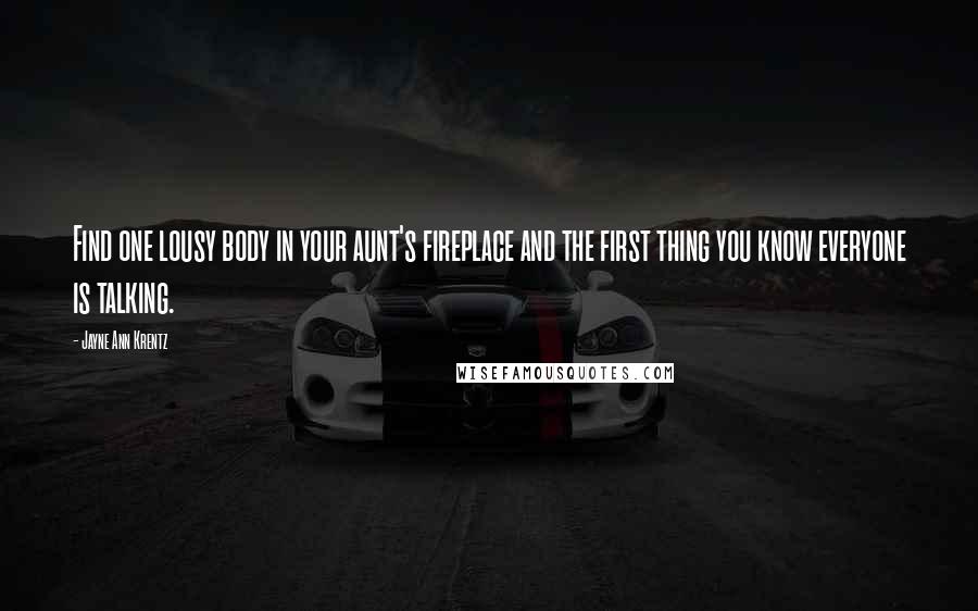 Jayne Ann Krentz Quotes: Find one lousy body in your aunt's fireplace and the first thing you know everyone is talking.