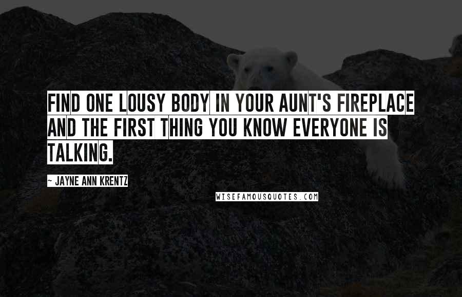 Jayne Ann Krentz Quotes: Find one lousy body in your aunt's fireplace and the first thing you know everyone is talking.