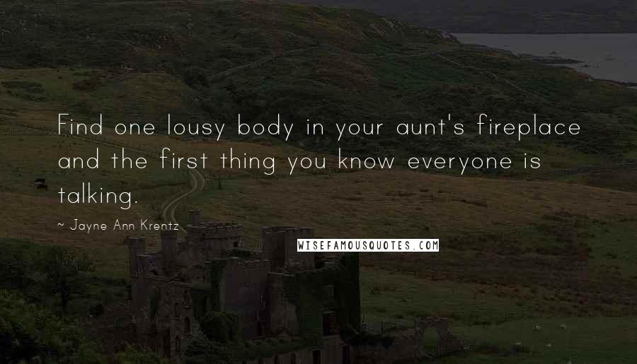 Jayne Ann Krentz Quotes: Find one lousy body in your aunt's fireplace and the first thing you know everyone is talking.