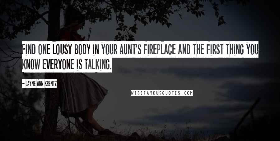 Jayne Ann Krentz Quotes: Find one lousy body in your aunt's fireplace and the first thing you know everyone is talking.