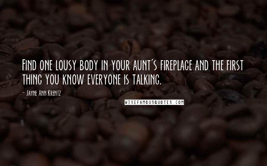 Jayne Ann Krentz Quotes: Find one lousy body in your aunt's fireplace and the first thing you know everyone is talking.