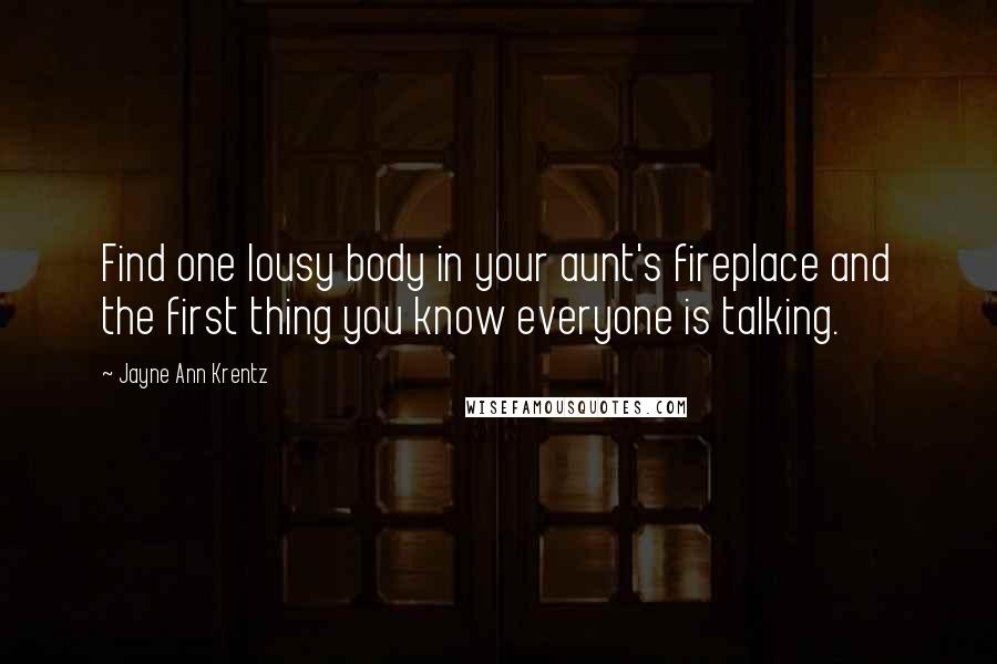 Jayne Ann Krentz Quotes: Find one lousy body in your aunt's fireplace and the first thing you know everyone is talking.