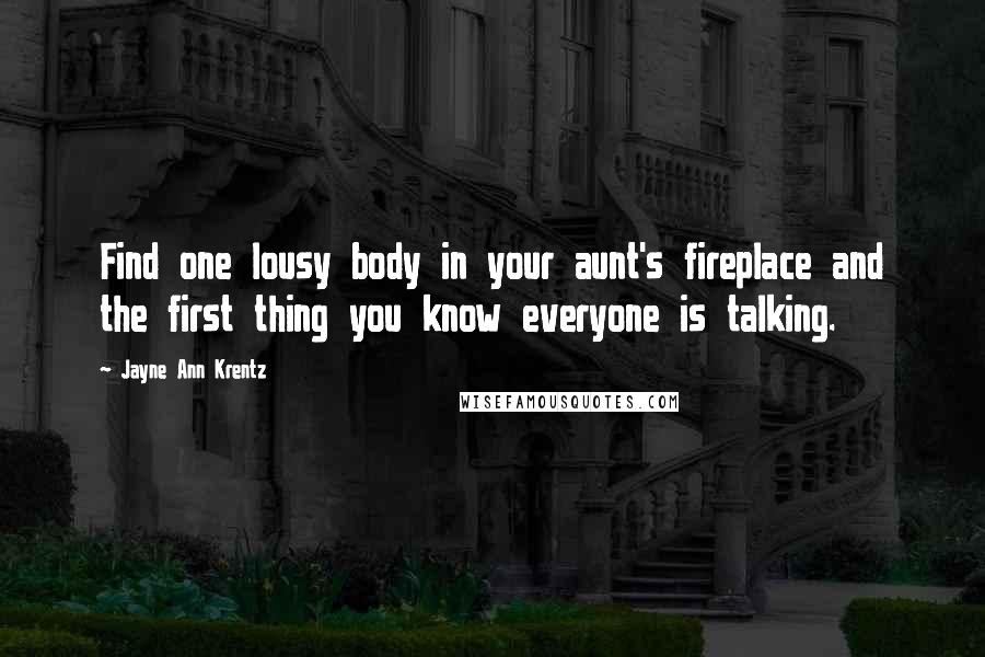 Jayne Ann Krentz Quotes: Find one lousy body in your aunt's fireplace and the first thing you know everyone is talking.