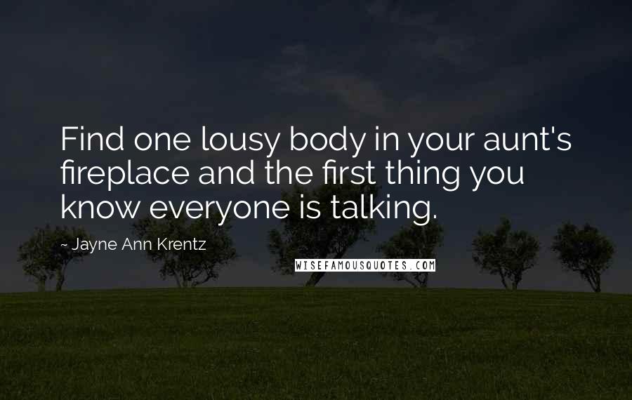 Jayne Ann Krentz Quotes: Find one lousy body in your aunt's fireplace and the first thing you know everyone is talking.