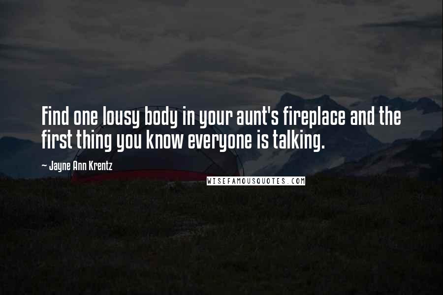 Jayne Ann Krentz Quotes: Find one lousy body in your aunt's fireplace and the first thing you know everyone is talking.