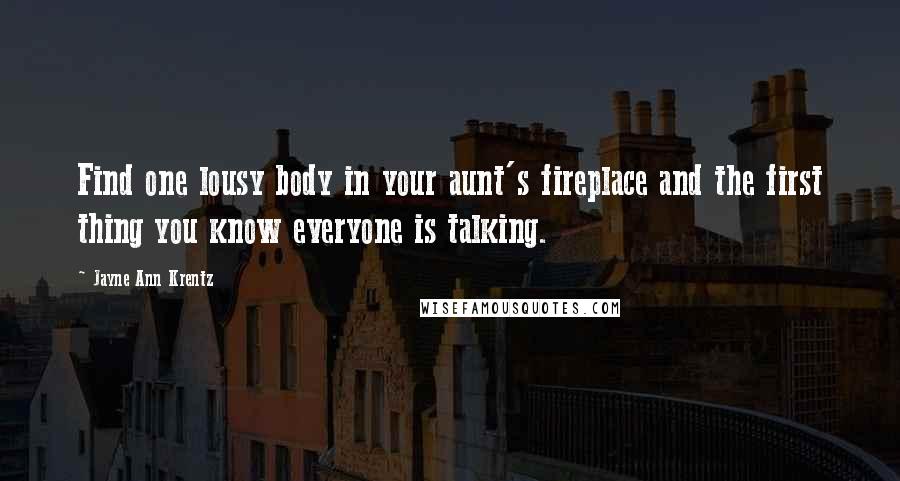 Jayne Ann Krentz Quotes: Find one lousy body in your aunt's fireplace and the first thing you know everyone is talking.