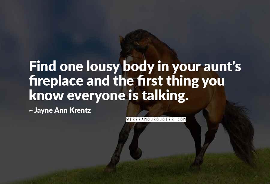 Jayne Ann Krentz Quotes: Find one lousy body in your aunt's fireplace and the first thing you know everyone is talking.