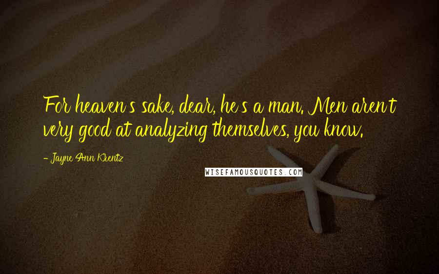 Jayne Ann Krentz Quotes: For heaven's sake, dear, he's a man. Men aren't very good at analyzing themselves, you know.