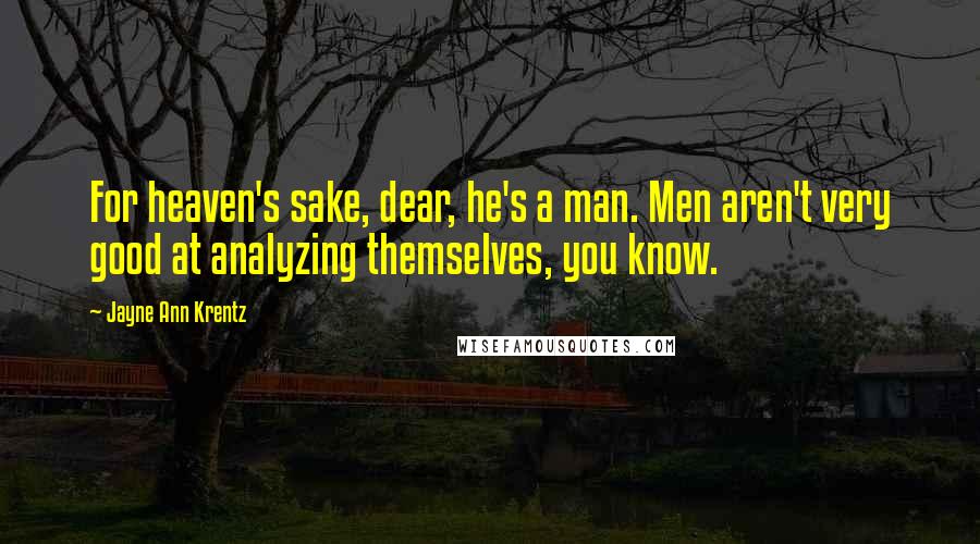 Jayne Ann Krentz Quotes: For heaven's sake, dear, he's a man. Men aren't very good at analyzing themselves, you know.