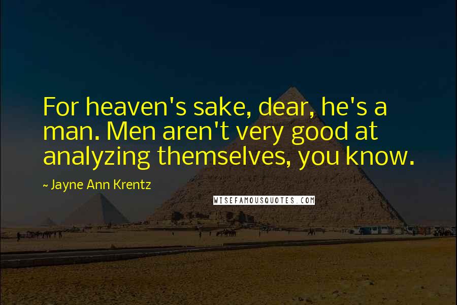 Jayne Ann Krentz Quotes: For heaven's sake, dear, he's a man. Men aren't very good at analyzing themselves, you know.