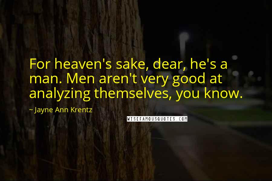 Jayne Ann Krentz Quotes: For heaven's sake, dear, he's a man. Men aren't very good at analyzing themselves, you know.
