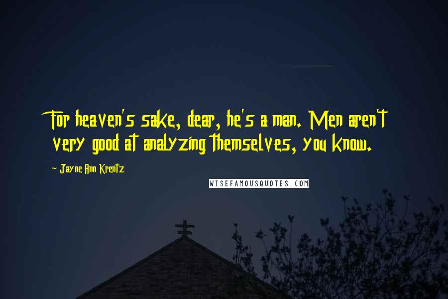 Jayne Ann Krentz Quotes: For heaven's sake, dear, he's a man. Men aren't very good at analyzing themselves, you know.