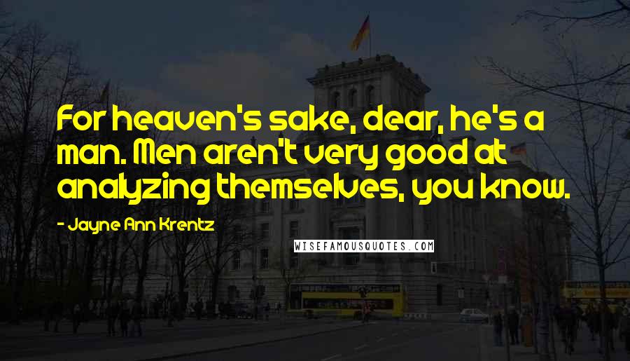 Jayne Ann Krentz Quotes: For heaven's sake, dear, he's a man. Men aren't very good at analyzing themselves, you know.