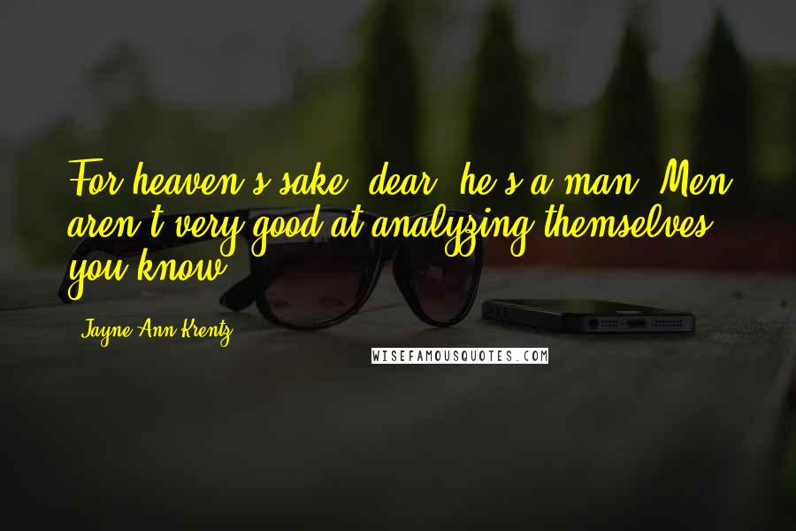 Jayne Ann Krentz Quotes: For heaven's sake, dear, he's a man. Men aren't very good at analyzing themselves, you know.