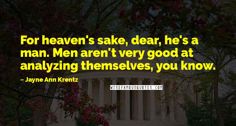 Jayne Ann Krentz Quotes: For heaven's sake, dear, he's a man. Men aren't very good at analyzing themselves, you know.