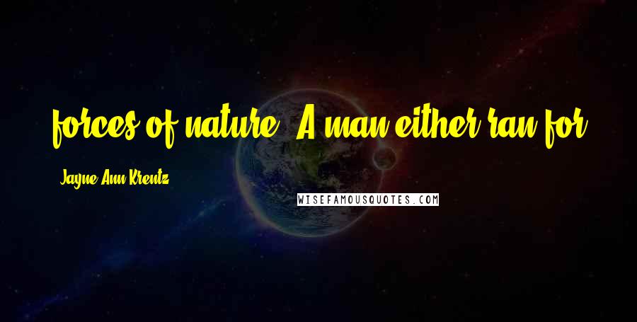 Jayne Ann Krentz Quotes: forces of nature. A man either ran for