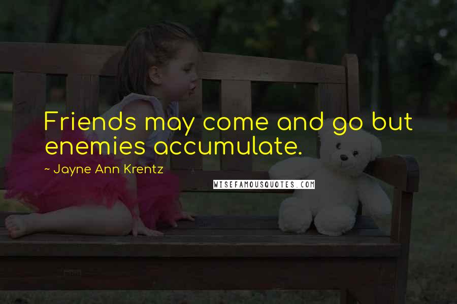 Jayne Ann Krentz Quotes: Friends may come and go but enemies accumulate.