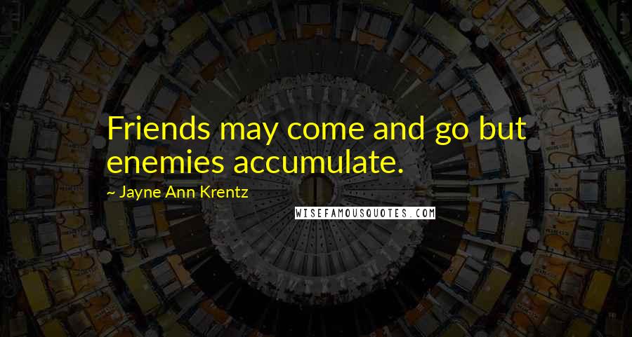 Jayne Ann Krentz Quotes: Friends may come and go but enemies accumulate.