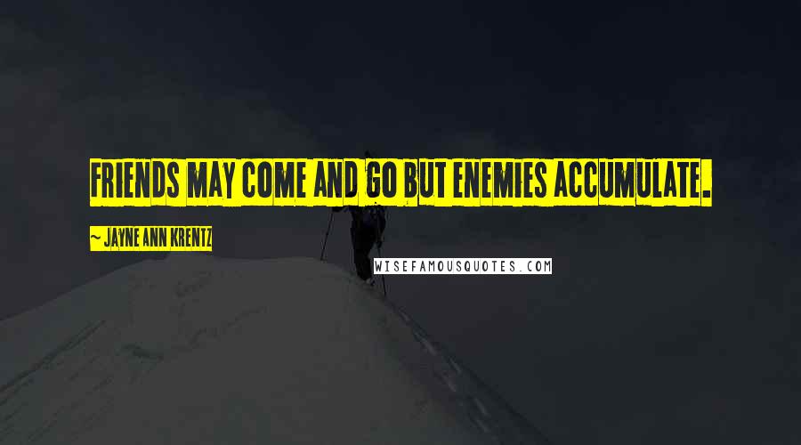 Jayne Ann Krentz Quotes: Friends may come and go but enemies accumulate.