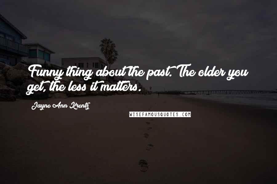 Jayne Ann Krentz Quotes: Funny thing about the past. The older you get, the less it matters.