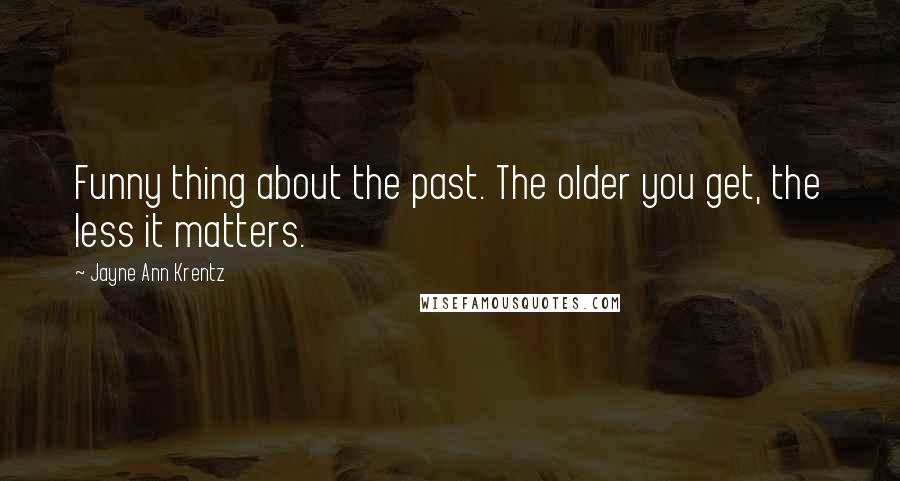 Jayne Ann Krentz Quotes: Funny thing about the past. The older you get, the less it matters.