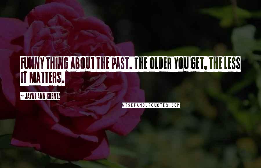 Jayne Ann Krentz Quotes: Funny thing about the past. The older you get, the less it matters.