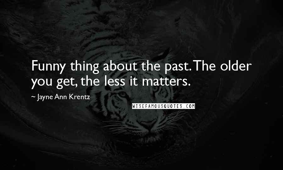 Jayne Ann Krentz Quotes: Funny thing about the past. The older you get, the less it matters.