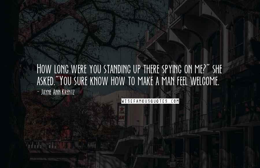 Jayne Ann Krentz Quotes: How long were you standing up there spying on me?" she asked."You sure know how to make a man feel welcome.