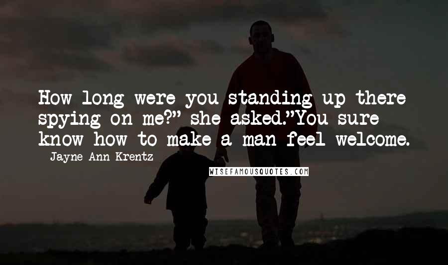 Jayne Ann Krentz Quotes: How long were you standing up there spying on me?" she asked."You sure know how to make a man feel welcome.