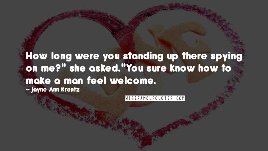 Jayne Ann Krentz Quotes: How long were you standing up there spying on me?" she asked."You sure know how to make a man feel welcome.