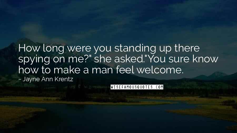 Jayne Ann Krentz Quotes: How long were you standing up there spying on me?" she asked."You sure know how to make a man feel welcome.