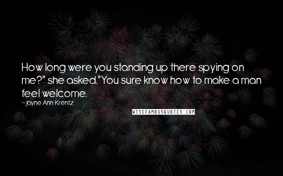 Jayne Ann Krentz Quotes: How long were you standing up there spying on me?" she asked."You sure know how to make a man feel welcome.