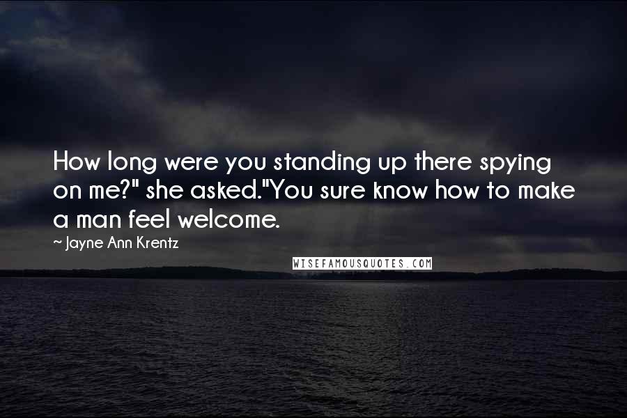 Jayne Ann Krentz Quotes: How long were you standing up there spying on me?" she asked."You sure know how to make a man feel welcome.